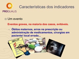 Características dos indicadores
 Um evento
Eventos graves, na maioria dos casos, evitáveis.
 Óbitos maternos, erros na p...
