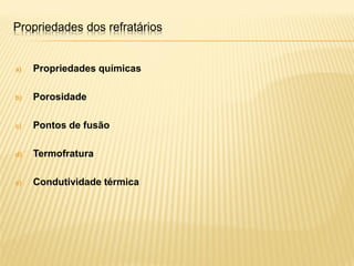 Propriedades dos refratários
a) Propriedades químicas
b) Porosidade
c) Pontos de fusão
d) Termofratura
e) Condutividade térmica
 