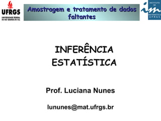 Amostragem e tratamento de dadosAmostragem e tratamento de dados
faltantesfaltantes
Prof. Luciana Nunes
lununes@mat.ufrgs.br
INFERÊNCIA
ESTATÍSTICA
 