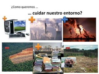 ¿Como queremos … … cuidar nuestro entorno?