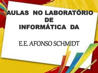 AULAS NO LABORATÓRIO
DE
INFORMÁTICA DA
E.E. AFONSO SCHMIDT
 