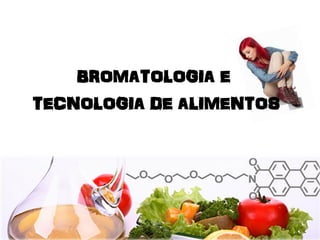 BROMATOLOGIA E
TECNOLOGIA DE ALIMENTOS
 