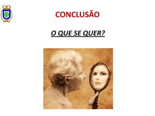 CONCLUSÃO
O QUE SE QUER?
 