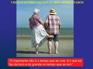 VIII ENCONTRO NACIONAL DOS APOSENTADOS
“O importante não é o tempo que se vive, é o que se
faz de bom e de grande no tempo que se tem”
 
