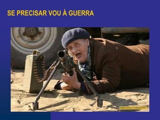 SE PRECISAR VOU À GUERRA
 