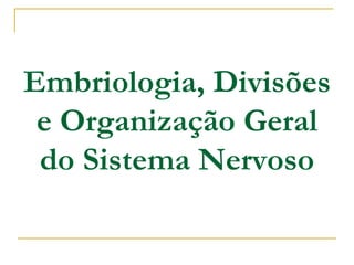 Embriologia, Divisões
e Organização Geral
do Sistema Nervoso
 