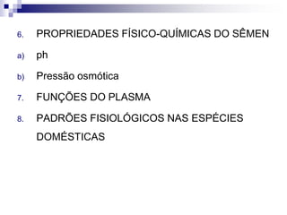 6. PROPRIEDADES FÍSICO-QUÍMICAS DO SÊMEN
a) ph
b) Pressão osmótica
7. FUNÇÕES DO PLASMA
8. PADRÕES FISIOLÓGICOS NAS ESPÉCIES
DOMÉSTICAS
 