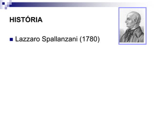 HISTÓRIA
 Lazzaro Spallanzani (1780)
 