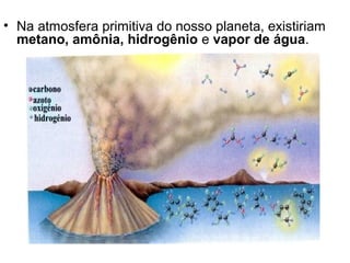 • Na atmosfera primitiva do nosso planeta, existiriam
  metano, amônia, hidrogênio e vapor de água.
 