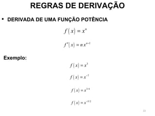  DERIVADA DE UMA FUNÇÃO POTÊNCIA
REGRAS DE DERIVAÇÃO
( ) n
f x x=
( ) 1n
f x n x −
′ =
( ) 3
f x x=
( ) 7
f x x−
=
( ) 3/4
f x x=
( ) 5/2
f x x−
=
Exemplo:
22
 