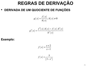  DERIVADA DE UM QUOCIENTE DE FUNÇÕES
REGRAS DE DERIVAÇÃO
( )
( )
( )
( ); 0
f x
g x h x
h x
= ≠
( )
( ) ( ) ( ) ( )
( )2
. .f x h x f x h x
g x
h x
′ ′−
′ =
( )
2
1
x
f x
x
+
=
−
( )
( )2
5
3
f x
x
=
−
Exemplo:
26
 