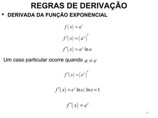  DERIVADA DA FUNÇÃO EXPONENCIAL
REGRAS DE DERIVAÇÃO
( ) x
f x a=
( ) ( )x
f x a ′′ =
( ) lnx
f x a a′ =
a e=
( ) ( )x
f x e ′′ =
( ) ln ; ln 1x
f x e e e′ = =
Um caso particular ocorre quando
( ) x
f x e′ =
27
 