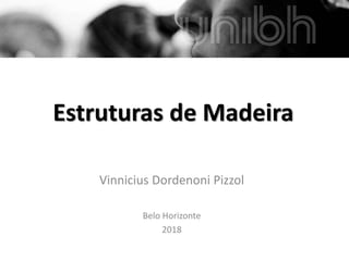 Estruturas de Madeira
Vinnicius Dordenoni Pizzol
Belo Horizonte
2018
 