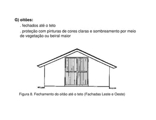 G) oitões:
. fechados até o teto
. proteção com pinturas de cores claras e sombreamento por meio
de vegetação ou beiral maior
Figura 8. Fechamento do oitão até o teto (Fachadas Leste e Oeste)
 
