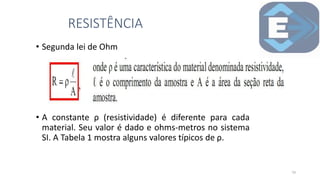 • Segunda lei de Ohm
• A constante ρ (resistividade) é diferente para cada
material. Seu valor é dado e ohms-metros no sistema
SI. A Tabela 1 mostra alguns valores típicos de ρ.
RESISTÊNCIA
19
 