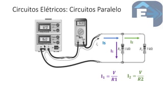 Circuitos Elétricos: Circuitos Paralelo
• resistores estão em paralelo se tiverem dois pontos em comum.
• a corrente do circuito tem mais um caminho para circular, sendo
assim ela se divide inversamente proporcional ao valor do
resistor (LEI DAS CORRENTES DE KIRCHHOFF). Já a tensão
aplicada é a mesma a todos os resistores envolvidos na ligação
paralela. Is
I1
I2
𝐈𝟏 =
𝑽
𝑹𝟏
𝐈𝟐 =
𝑽
𝑹𝟐
 