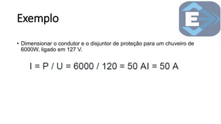 Exemplo
• Dimensionar o condutor e o disjuntor de proteção para um chuveiro de
6000W, ligado em 127 V.
 