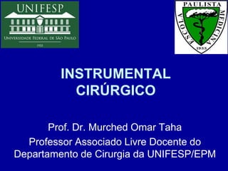 INSTRUMENTAL
CIRÚRGICO
Prof. Dr. Murched Omar Taha
Professor Associado Livre Docente do
Departamento de Cirurgia da UNIFESP/EPM
 