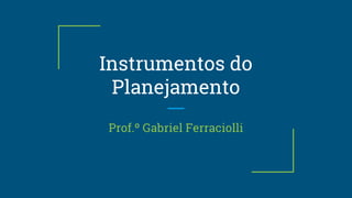 Instrumentos do
Planejamento
Prof.º Gabriel Ferraciolli
 