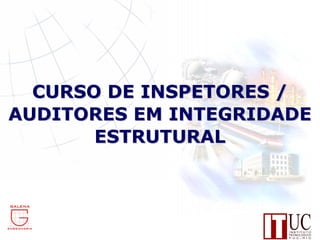 CURSO DE INSPETORES /
AUDITORES EM INTEGRIDADE
       ESTRUTURAL
 