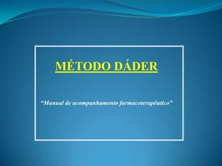 MÉTODO DÁDER

“Manual de acompanhamento farmacoterapêutico”
 