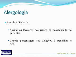 Alergologia
 Alergia a fármacos;

   Ajustar os fármacos necessários na possibilidade do
    paciente;


   Grande porcentagem   são alérgicos à penicilina e
    AAS.
 