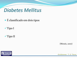 Diabetes Mellitus
 É classificado em dois tipos


 Tipo I


 Tipo II

                                 (Morais, 2007)
 
