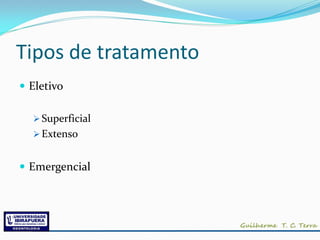 Tipos de tratamento
 Eletivo

   Superficial
   Extenso


 Emergencial
 