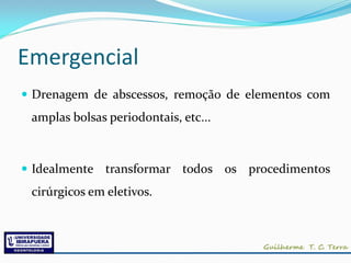 Emergencial
 Drenagem de abscessos, remoção de elementos com
 amplas bolsas periodontais, etc...



 Idealmente   transformar todos os procedimentos
 cirúrgicos em eletivos.
 