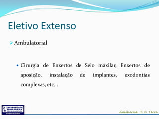 Eletivo Extenso
 Ambulatorial



   Cirurgia de Enxertos de Seio maxilar, Enxertos de

    aposição,    instalação   de   implantes,   exodontias
    complexas, etc...
 