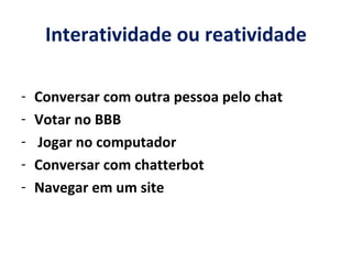Interatividade ou reatividade Conversar com outra pessoa pelo chat Votar no BBB Jogar no computador Conversar com chatterbot Navegar em um site 