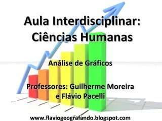 Aula Interdisciplinar:
 Ciências Humanas
       Análise de Gráficos

Professores: Guilherme Moreira
        e Flávio Pacelli

 www.flaviogeografando.blogspot.com
 