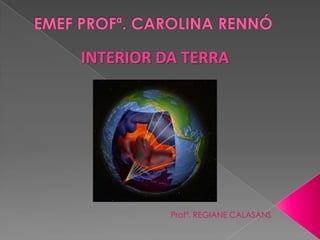 INTERIOR DA TERRA
Profª. REGIANE CALASANS
 