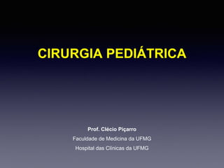 CIRURGIA PEDIÁTRICA
Prof. Clécio Piçarro
Faculdade de Medicina da UFMG
Hospital das Clínicas da UFMG
 