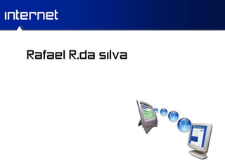 internet


   Rafael R.da silva
 