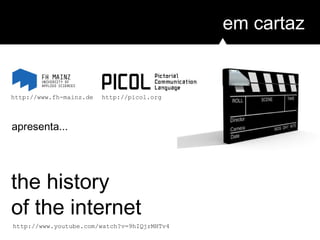 em cartaz
the history
of the internet
apresenta...
http://www.youtube.com/watch?v=9hIQjrMHTv4
http://www.fh-mainz.de http://picol.org
 