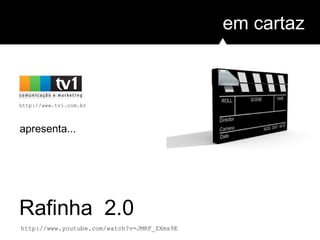 em cartaz
Rafinha 2.0
http://www.tv1.com.br
apresenta...
http://www.youtube.com/watch?v=JMRF_ZXms9E
 
