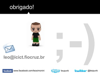 ;-)
obrigado!
leo@icict.fiocruz.br
leupunkwww.facebook.com/leosimonini @leopunk
 