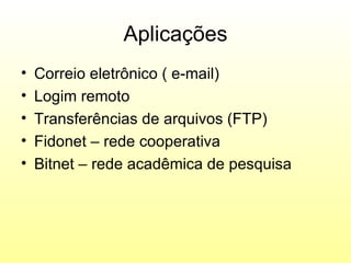 Aplicações
•   Correio eletrônico ( e-mail)
•   Logim remoto
•   Transferências de arquivos (FTP)
•   Fidonet – rede cooperativa
•   Bitnet – rede acadêmica de pesquisa
 