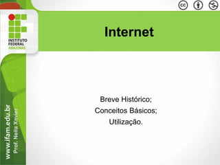 Prof.NeilaXavier
Internet
Breve Histórico;
Conceitos Básicos;
Utilização.
 