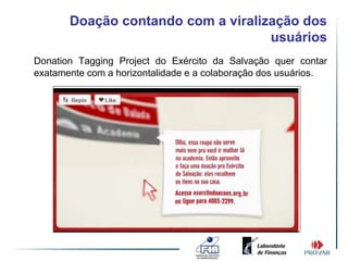 Doação contando com a viralização dos
                                    usuários
Donation Tagging Project do Exército da Salvação quer contar
exatamente com a horizontalidade e a colaboração dos usuários.
 