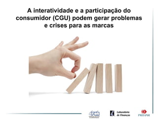 A interatividade e a participação do
consumidor (CGU) podem gerar problemas
         e crises para as marcas
 