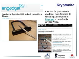 Kryptonite
• A crise foi pauta de um
dos blogs mais famosos de
tecnologia do mundo: o
Engadget e também da
revista Wired.
 