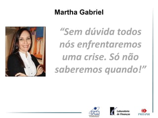 Martha Gabriel

 “Sem dúvida todos
 nós enfrentaremos
  uma crise. Só não
saberemos quando!”
 