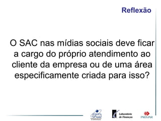 Reflexão



O SAC nas mídias sociais deve ficar
 a cargo do próprio atendimento ao
cliente da empresa ou de uma área
 especificamente criada para isso?
 