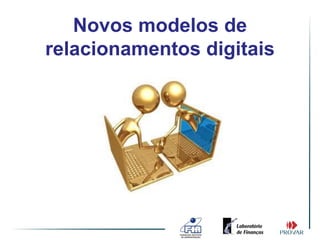 Novos modelos de
relacionamentos digitais
 
