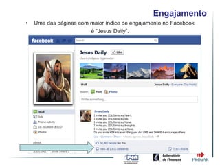 Engajamento
•   Uma das páginas com maior índice de engajamento no Facebook
                        é “Jesus Daily”.
 
