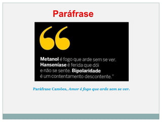 Paráfrase
Paráfrase Camões, Amor é fogo que arde sem se ver.
 