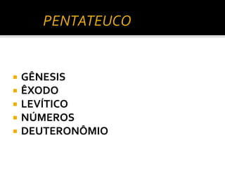 GÊNESIS
ÊXODO
 LEVÍTICO
 NÚMEROS
 DEUTERONÔMIO



 