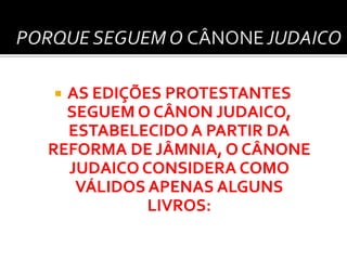 AS EDIÇÕES PROTESTANTES
SEGUEM O CÂNON JUDAICO,
ESTABELECIDO A PARTIR DA
REFORMA DE JÂMNIA, O CÂNONE
JUDAICO CONSIDERA COMO
VÁLIDOS APENAS ALGUNS
LIVROS:


 